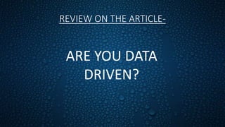 REVIEW ON THE ARTICLE-
ARE YOU DATA
DRIVEN?
 