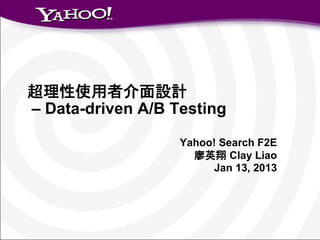 超理性使用者介面設計
– Data-driven A/B Testing

                   Yahoo! Search F2E
                     廖英翔 Clay Liao
                        Jan 13, 2013
 