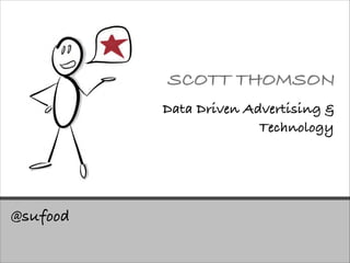 SCOTT THOMSON
Data Driven Advertising &
Technology

@sufood

 
