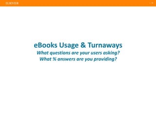 | 10
eBooks Usage & Turnaways
What questions are your users asking?
What % answers are you providing?
 