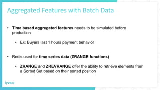 Aggregated Features with Batch Data
• Time based aggregated features needs to be simulated before
production
• Ex: Buyers ...