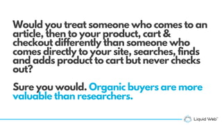 Would you treat someone who comes to an
article, then to your product, cart &
checkout differently than someone who
comes ...