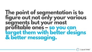 The point of segmentation is to
figure out not only your various
segments but your most
profitable ones – so you can
targe...