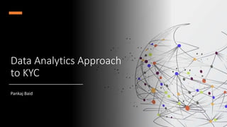 Data Analytics Approach
to KYC
Pankaj Baid
1
 