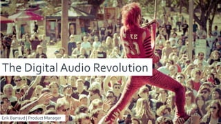 The Digital Audio Revolution
Erik Barraud | Product Manager
 