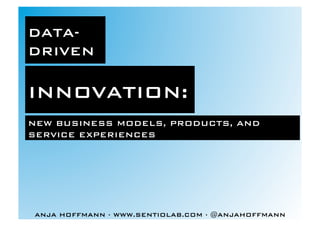 ANJA HOFFMANN · WWW.SENTIOLAB.COM · @ANJAHOFFMANN !
DATA-
DRIVEN!
NEW BUSINESS MODELS, PRODUCTS, AND
SERVICE EXPERIENCES!
INNOVATION:!
 