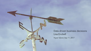 Data driven business decisions
Lisa Enckell
Hyper Island, Sep 11, 2017
 
