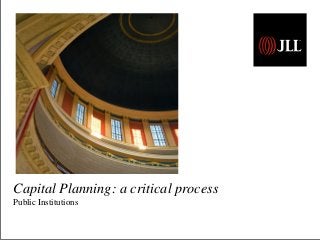 Capital Planning: a critical process 
Public Institutions 
 