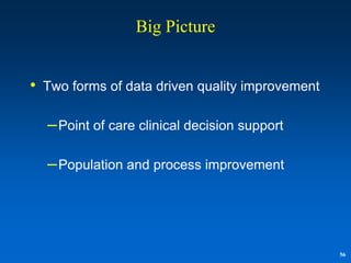 Big Picture


•   Two forms of data driven quality improvement

    – Point of care clinical decision support

    – Population and process improvement




                                                   56
 