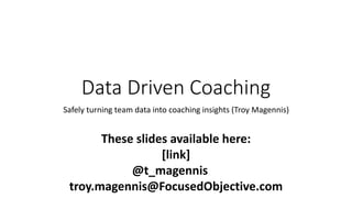 Data Driven Coaching
Safely turning team data into coaching insights (Troy Magennis)
These slides available here:
[link]
@t_magennis
troy.magennis@FocusedObjective.com
 