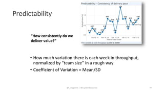 Predictability
• How much variation there is each week in throughput,
normalized by “team size” in a rough way
• Coefficient of Variation = Mean/SD
“How consistently do we
deliver value?”
@t_magennis | Bit.Ly/SimResources 79
 