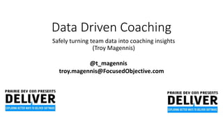 Data Driven Coaching
Safely turning team data into coaching insights
(Troy Magennis)
@t_magennis
troy.magennis@FocusedObjective.com
 