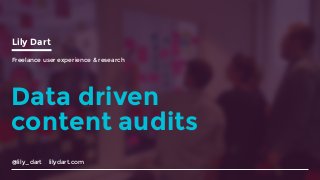 @lily_dart lilydart.com
Lily Dart
Freelance user experience & research
Data driven
content audits
 