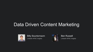 Data Driven Content Marketing
Ben Russell
LinkedIn APAC Insights
Billy Sountornsorn
LinkedIn APAC Insights
 