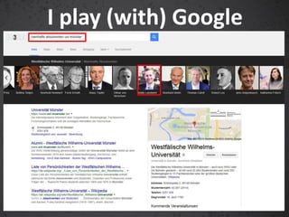 I play (with) Google
 