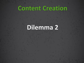 Dilemma 2
Content Creation
 