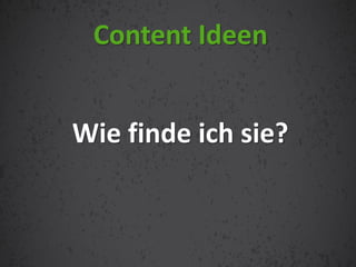 Wie finde ich sie?
Content Ideen
 