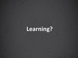Learning?
 
