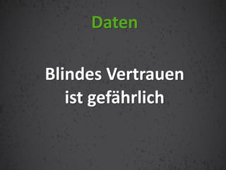 Blindes Vertrauen
ist gefährlich
Daten
 