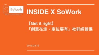 INSIDE X SoWork
 
【Get it right】
「創意在走，定位要有」社群經營課
2019.03.16
 