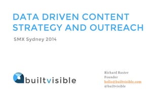 DATA DRIVEN CONTENT
STRATEGY AND OUTREACH
SMX Sydney 2014
Richard Baxter
Founder
hello@builtvisible.com
@builtvisible
 