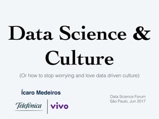 Data Science &
Culture
(Or how to stop worrying and love data driven culture)
Ícaro Medeiros
Data Science Forum
São Paulo, Jun 2017
 