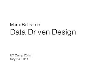 Memi Beltrame
Data Driven Design
UX Camp Zürich
May 24. 2014
 