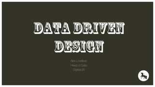 DATA Driven
Design
Alex Loveless
Head of Data
DigitasLBi

 