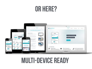 Or Here? 
Multi-Device Ready 
 