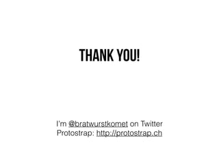 Thank you! 
I’m @bratwurstkomet on Twitter 
Protostrap: http://protostrap.ch 
