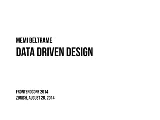 Memi Beltrame 
Data Driven Design 
Frontendconf 2014 
Zurich, August 28. 2014 
 