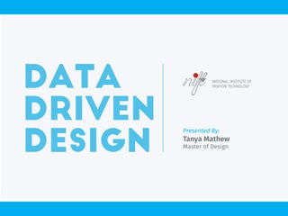 Data
Driven
Design
Presented By:
Tanya Mathew
Master of Design
NATIONAL INSTITUTE OF
FASHION TECHNOLOGY
 