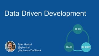 Data Driven Development
Tyler Henkel
@tyhenkel
github.com/DaftMonk
 