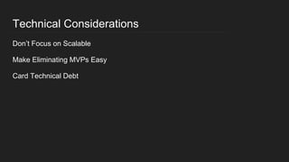 Technical Considerations
Don’t Focus on Scalable
Make Eliminating MVPs Easy
Card Technical Debt
 