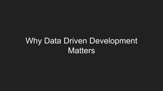 Why Data Driven Development
Matters
 