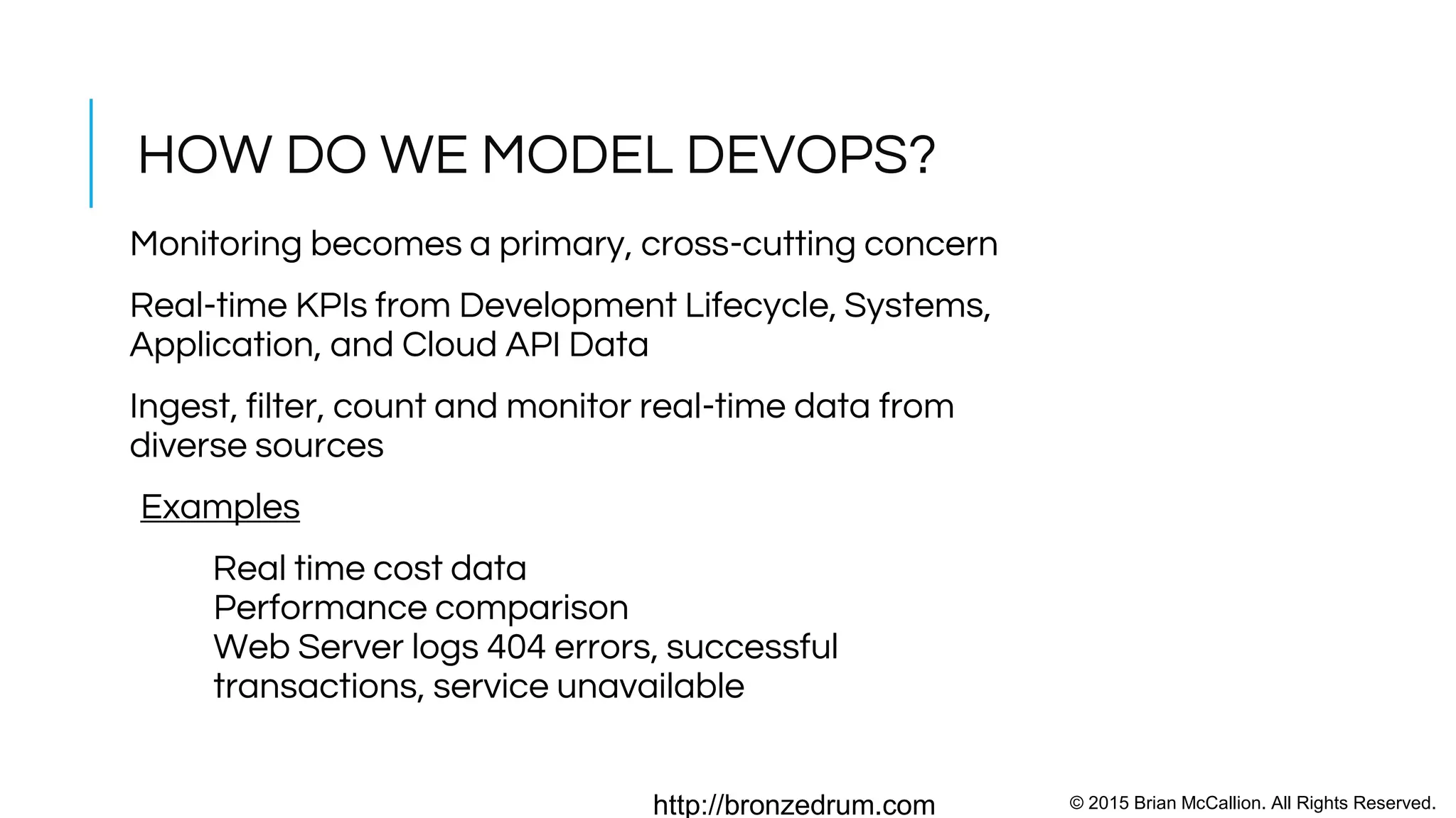 © 2015 Brian McCallion. All Rights Reserved.http://bronzedrum.com
DEVOPS AS A SHARED STATISTICAL FEEDBACK
LOOP
John Boyd Observe,
Orient, Decision, Action
(OODA Loop)
Decisions are made based
on the perceived utility
value of taking an action
Continuous Optimization v
SLAs
attribution: Patrick Edwin Moran
 