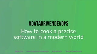 #DataDrivenDevOps
How to cook a precise
software in a modern world
@jbaruch www.jfrog.com/shownotes #codemash #datadrivendevops
 