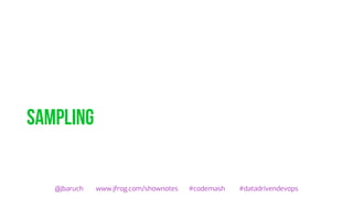 sampling
@jbaruch www.jfrog.com/shownotes #codemash #datadrivendevops
 