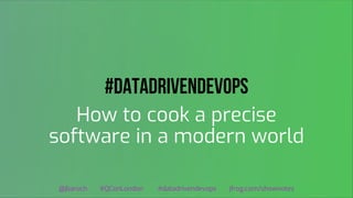 #DataDrivenDevOps
How to cook a precise
software in a modern world
@jbaruch #QConLondon #datadrivendevops jfrog.com/shownotes
 