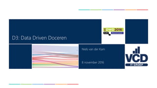 D3: Data Driven Doceren
Niels van der Kam
8 november 2016
 