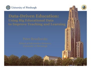 Data-Driven Education:
Using Big Educational Data
to Improve Teaching and Learning
Peter Brusilovsky
School of Information Sciences,
University of Pittsburgh
 