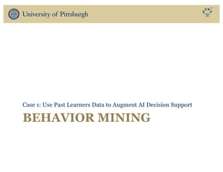 BEHAVIOR MINING
Case 1: Use Past Learners Data to Augment AI Decision Support
 