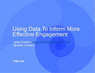 Using Data To Inform More
Effective Engagement
1
Jesse Contario: Jesse.Contario@Resonate.com
@Jesse_Contario
 