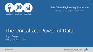 The Unrealized Power of Data
Roger Barga
GPM, CloudML C+E
 