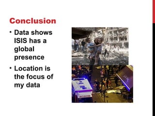 • Data shows
ISIS has a
global
presence
• Location is
the focus of
my data
Conclusion
 