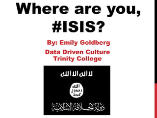 Where are you,
#ISIS?
By: Emily Goldberg
Data Driven Culture
Trinity College
 