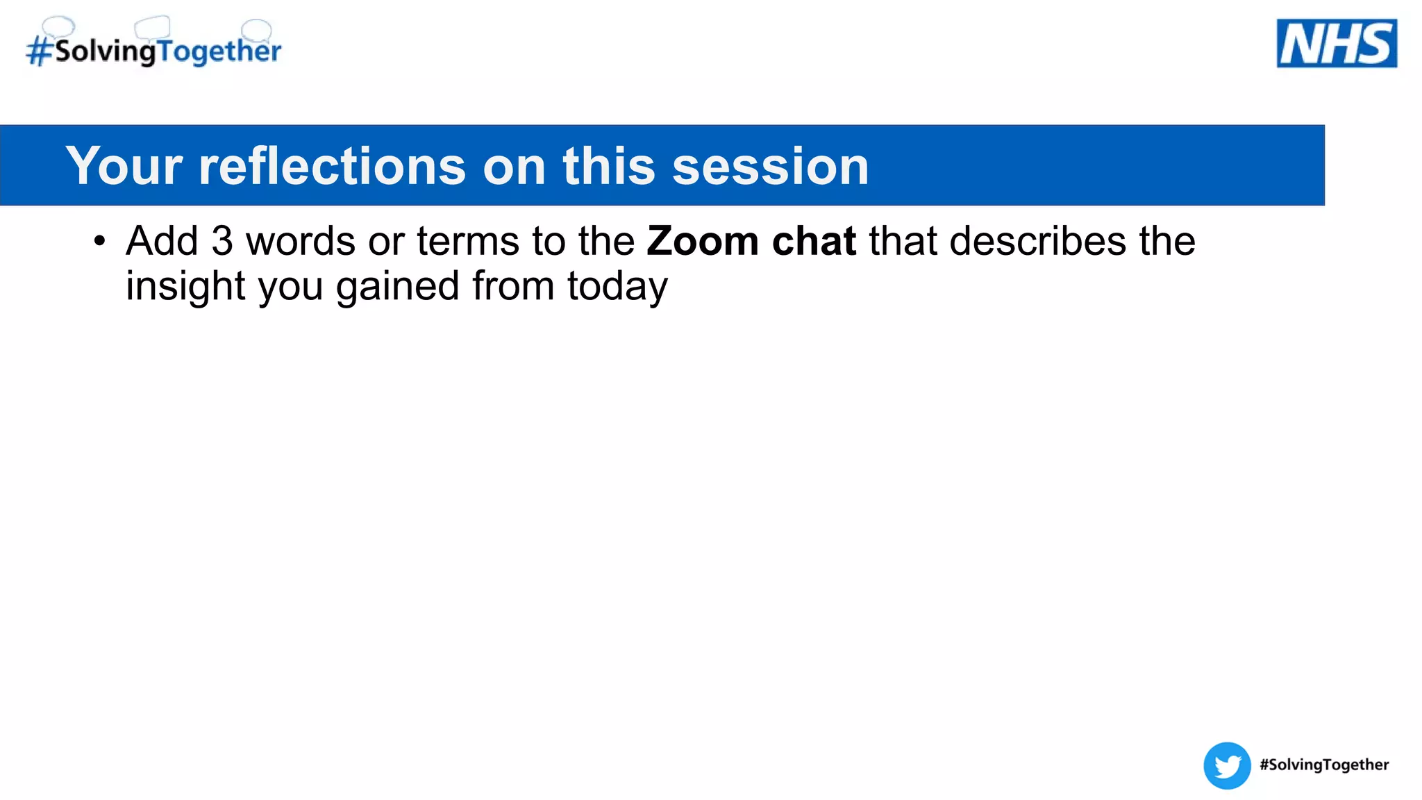 • Add 3 words or terms to the Zoom chat that describes the
insight you gained from today
Your reflections on this session
 