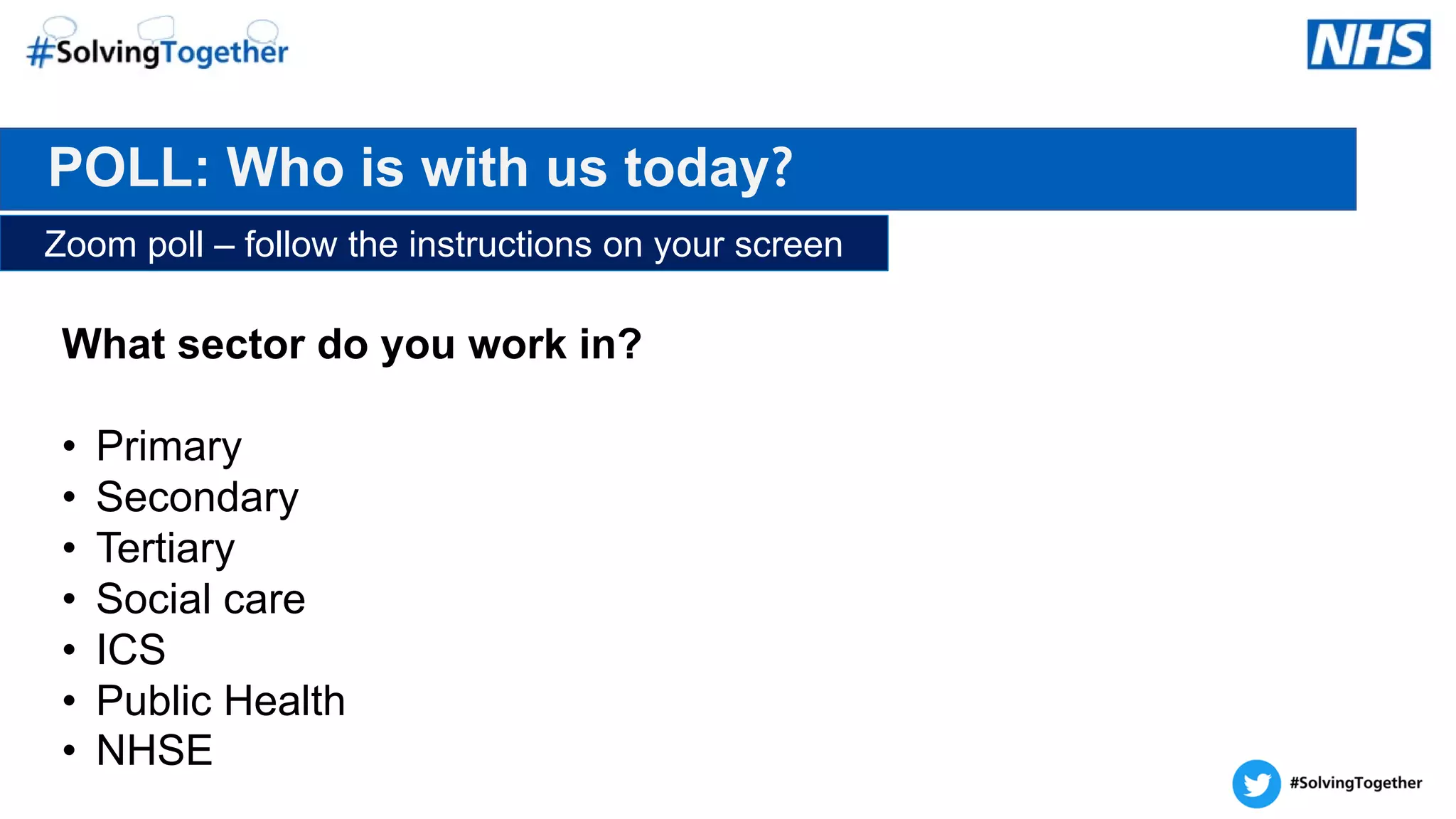 POLL: Who is with us today?
Zoom poll – follow the instructions on your screen
What sector do you work in?​
• Primary
• Secondary
• Tertiary
• Social care
• ICS
• Public Health
• NHSE
 
