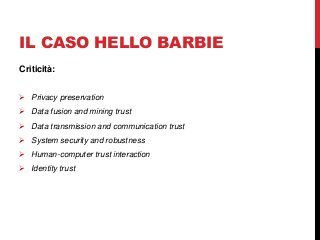 IL CASO HELLO BARBIE
Criticità:
 Privacy preservation
 Data fusion and mining trust
 Data transmission and communicatio...