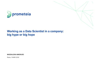 Working as a Data Scientist in a company:
big hype or big hope
MADDALENA AMORUSO
Rome, 19 MAY 2018
 